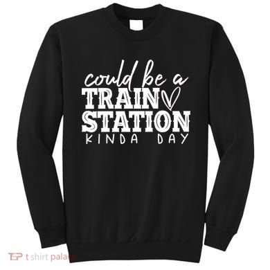 Could Be A Train Station Kinda Day Sweatshirt