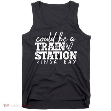 Could Be A Train Station Kinda Day Tank Top
