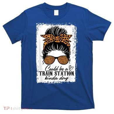 Could Be A Train Station Kinda Day Messy Bun Funny T-Shirt