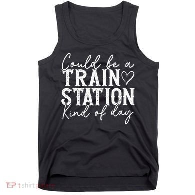Could Be A Train Station Kinda Day Tank Top
