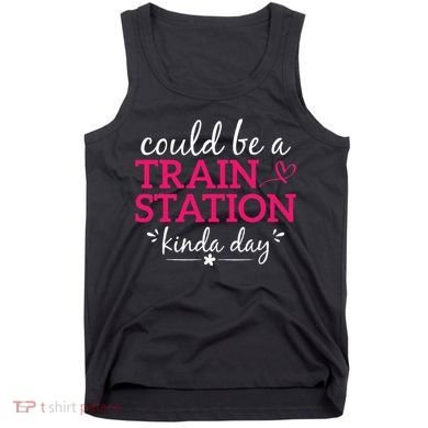 Could Be A Train Station Kinda Day Tank Top
