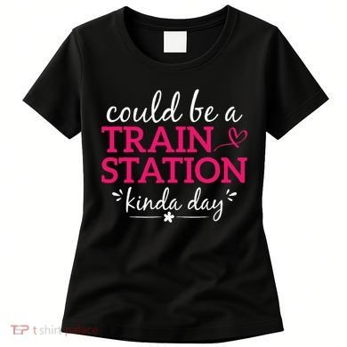 Could Be A Train Station Kinda Day Women's T-Shirt