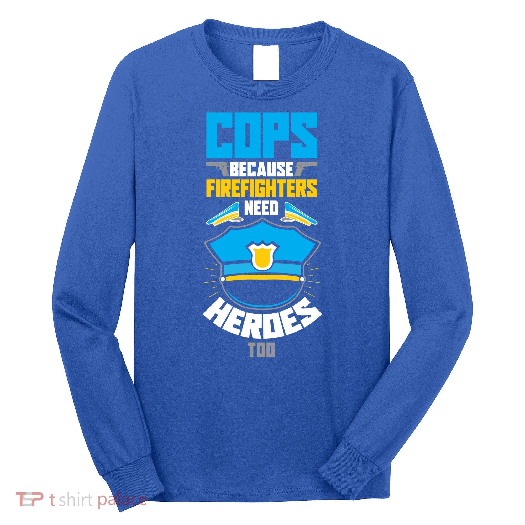 Cops Because Firefighters Need Heroes Too Great Gift Long Sleeve Shirt