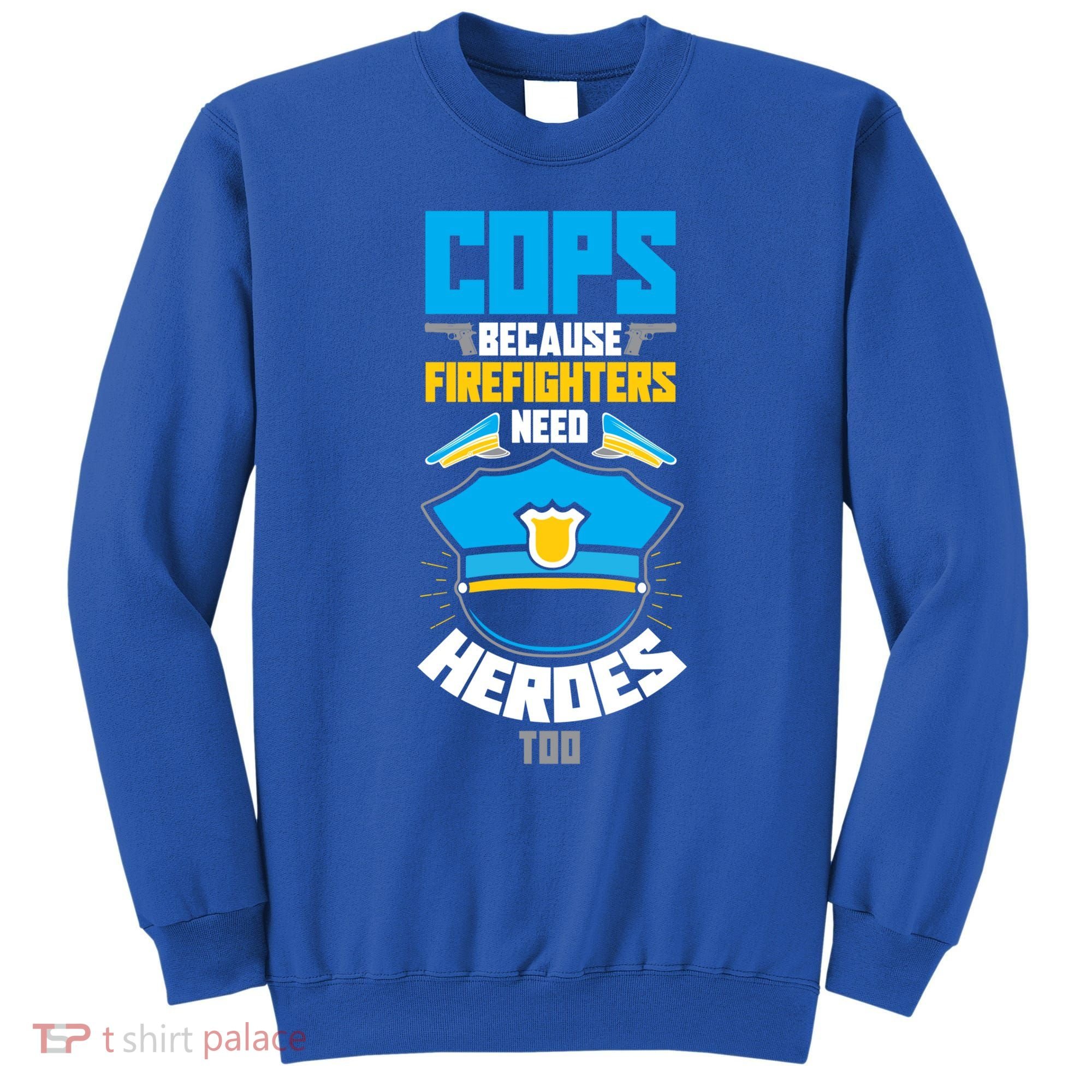 Cops Because Firefighters Need Heroes Too Great Gift Sweatshirt