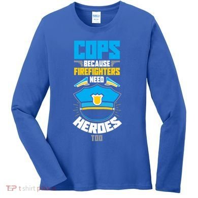 Cops Because Firefighters Need Heroes Too Great Gift Women's Long Sleeve Shirt