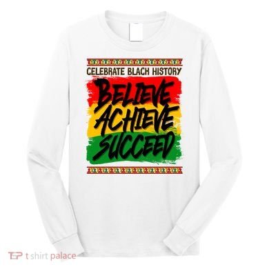 Celebrate Black History Believe Achieve Succeed Long Sleeve Shirt