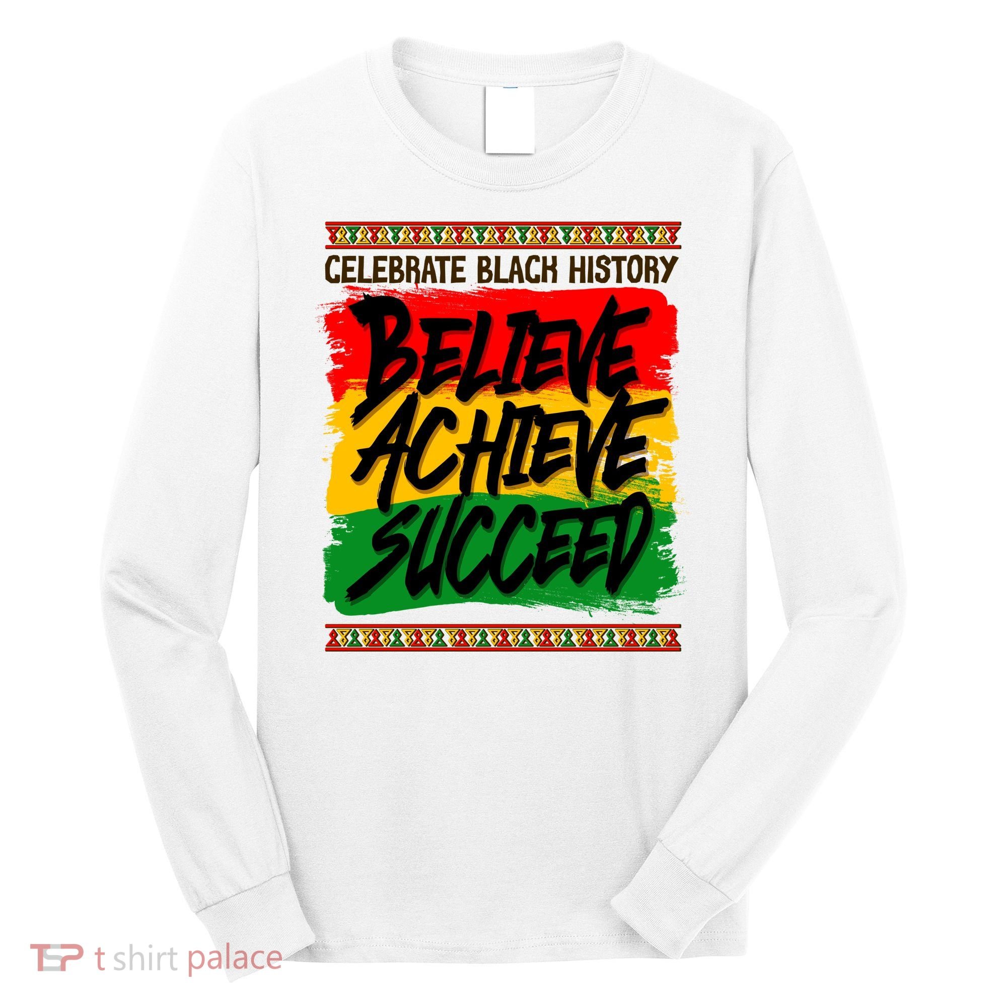 Celebrate Black History Believe Achieve Succeed Long Sleeve Shirt