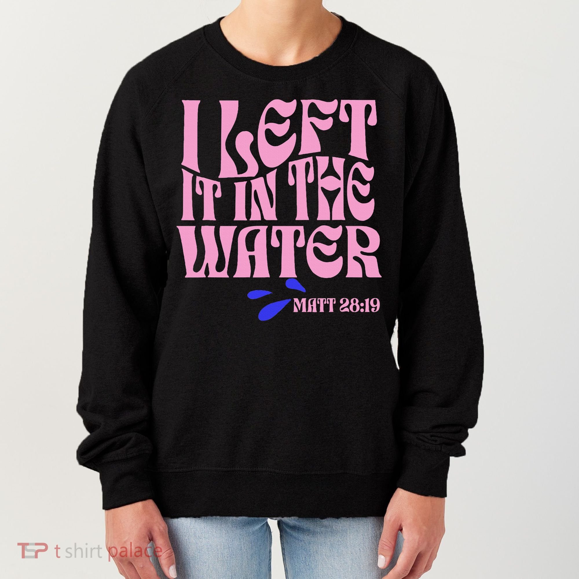 Christian Baptism I Left It In The Water Matthew 2819 Women's Sweatshirt