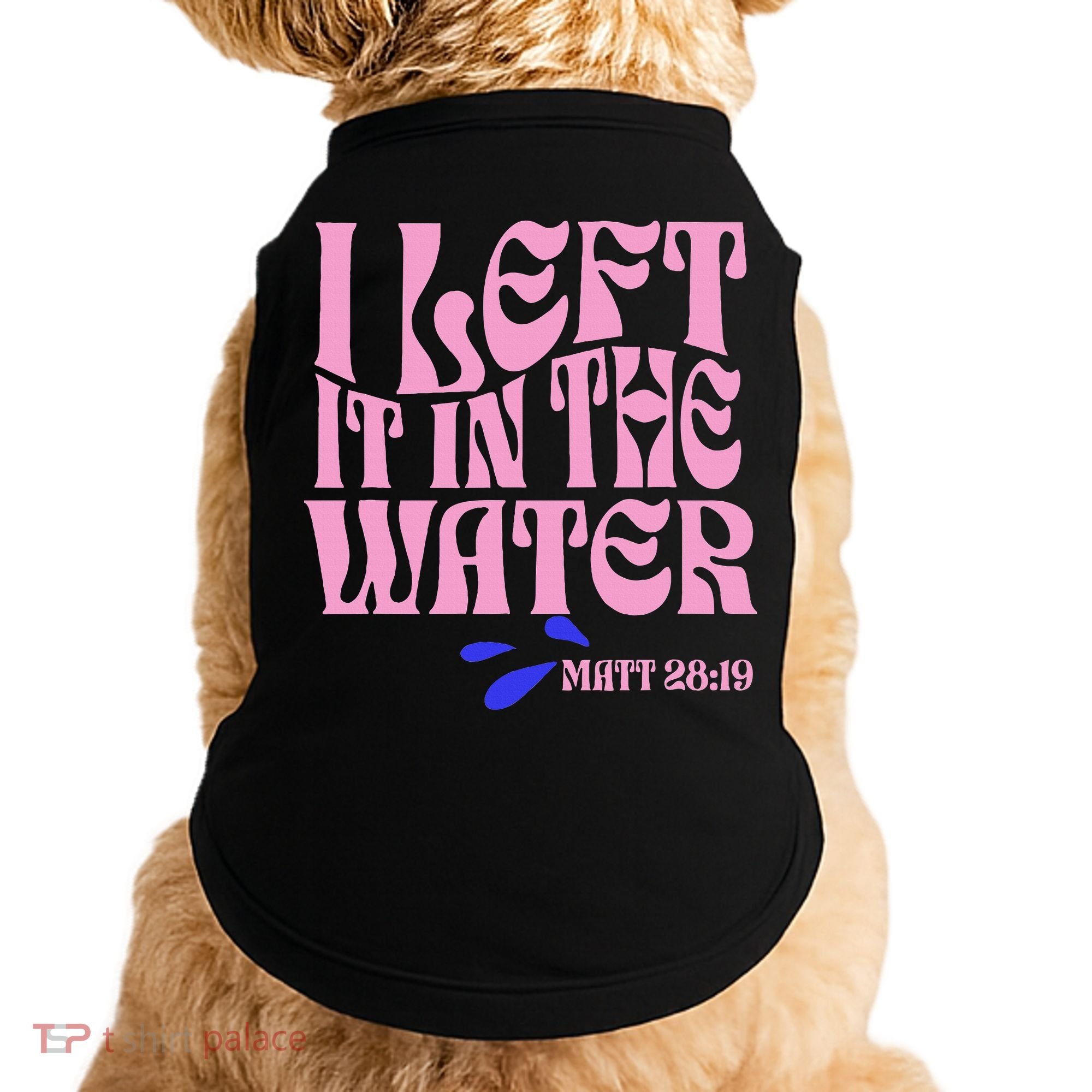 Christian Baptism I Left It In The Water Matthew 2819 Doggie Tank