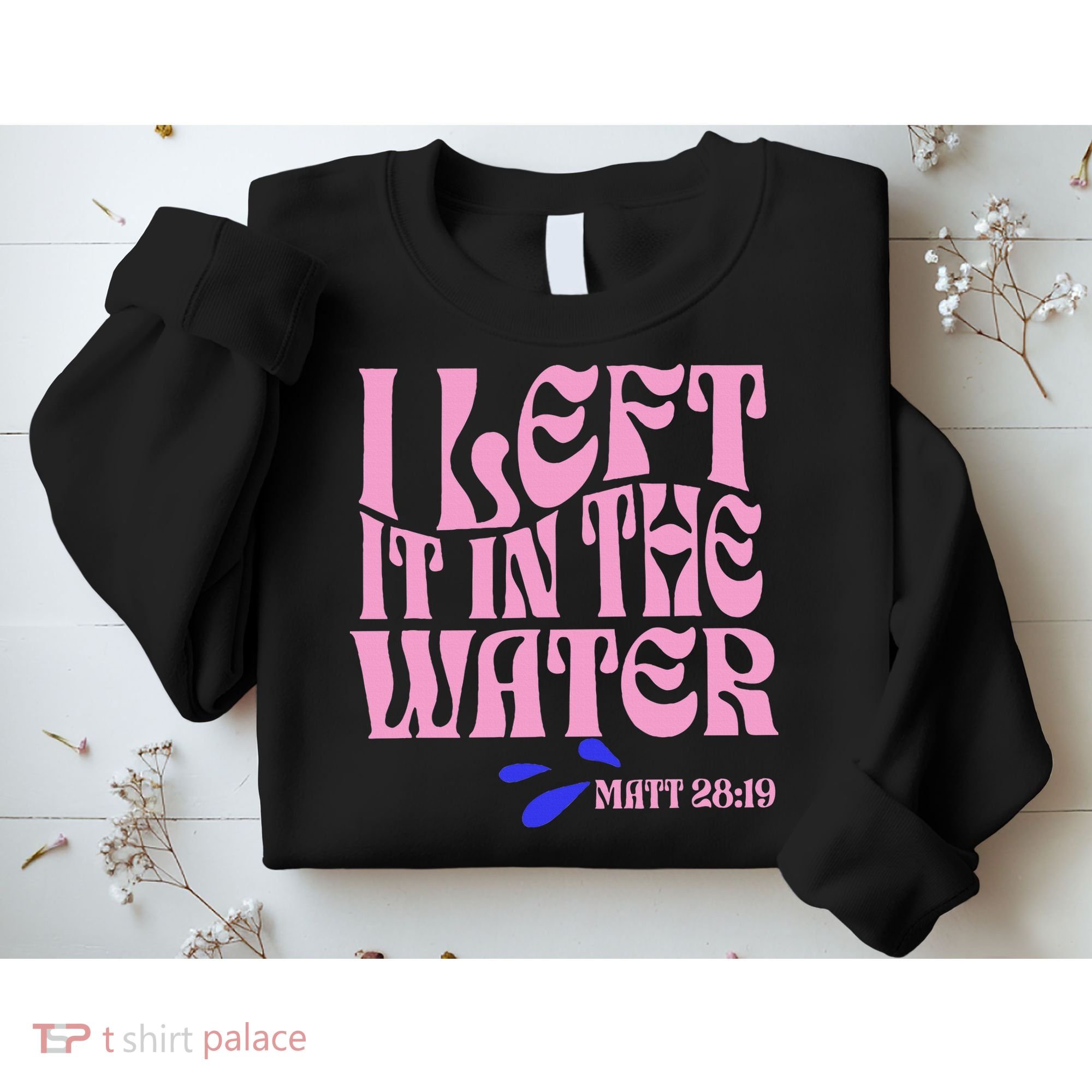 Christian Baptism I Left It In The Water Matthew 2819 Sweatshirt