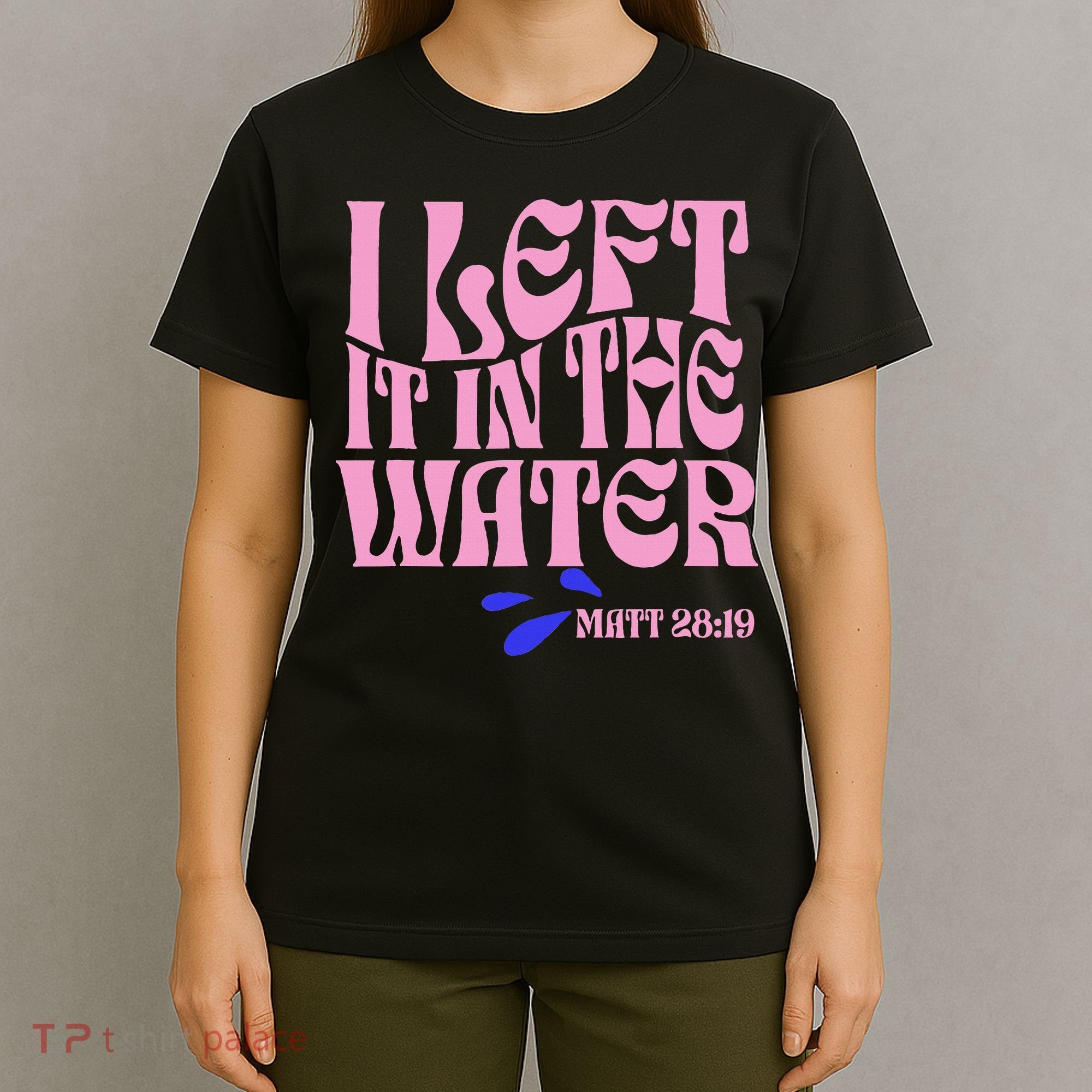 Christian Baptism I Left It In The Water Matthew 2819 T-Shirt