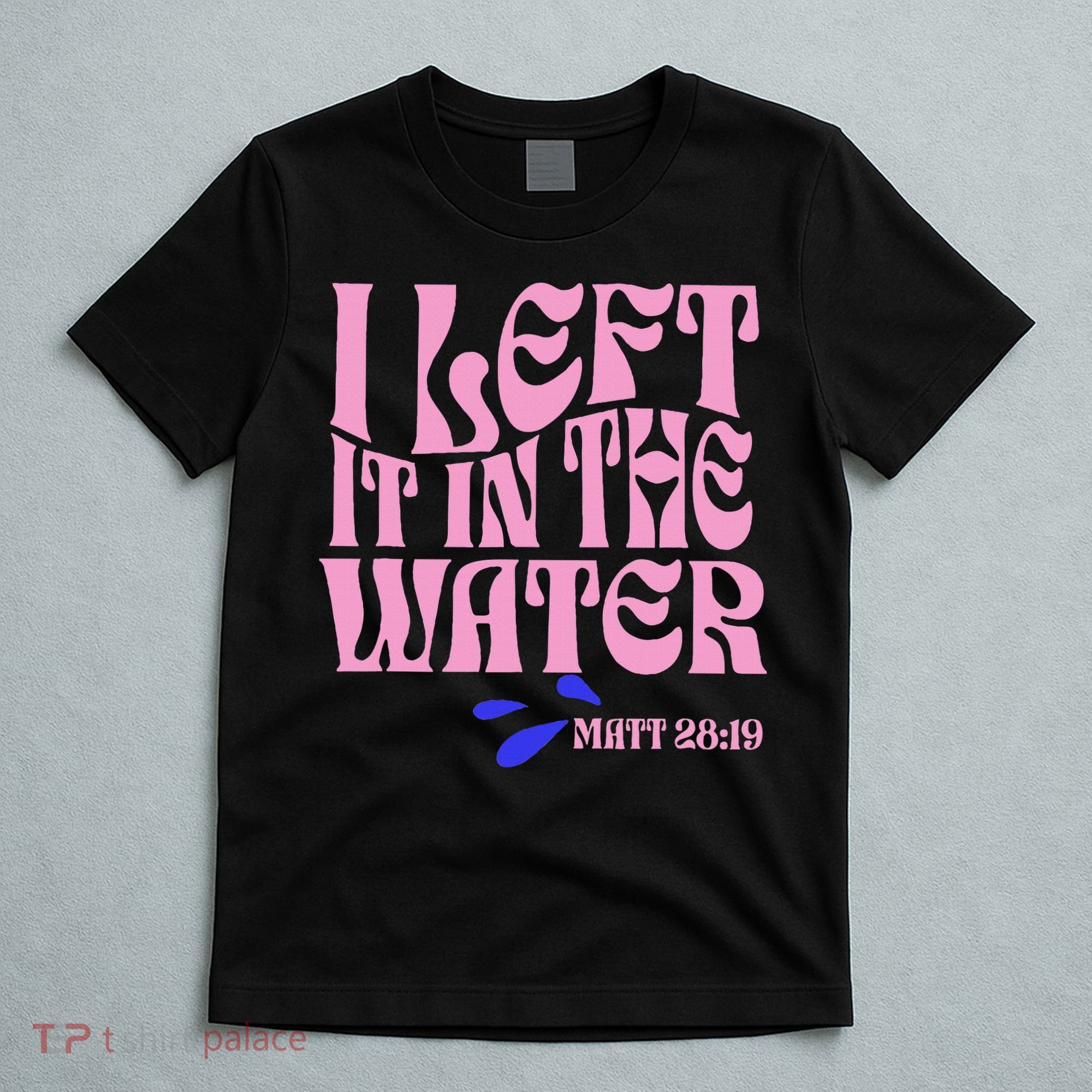 Christian Baptism I Left It In The Water Matthew 2819 T-Shirt
