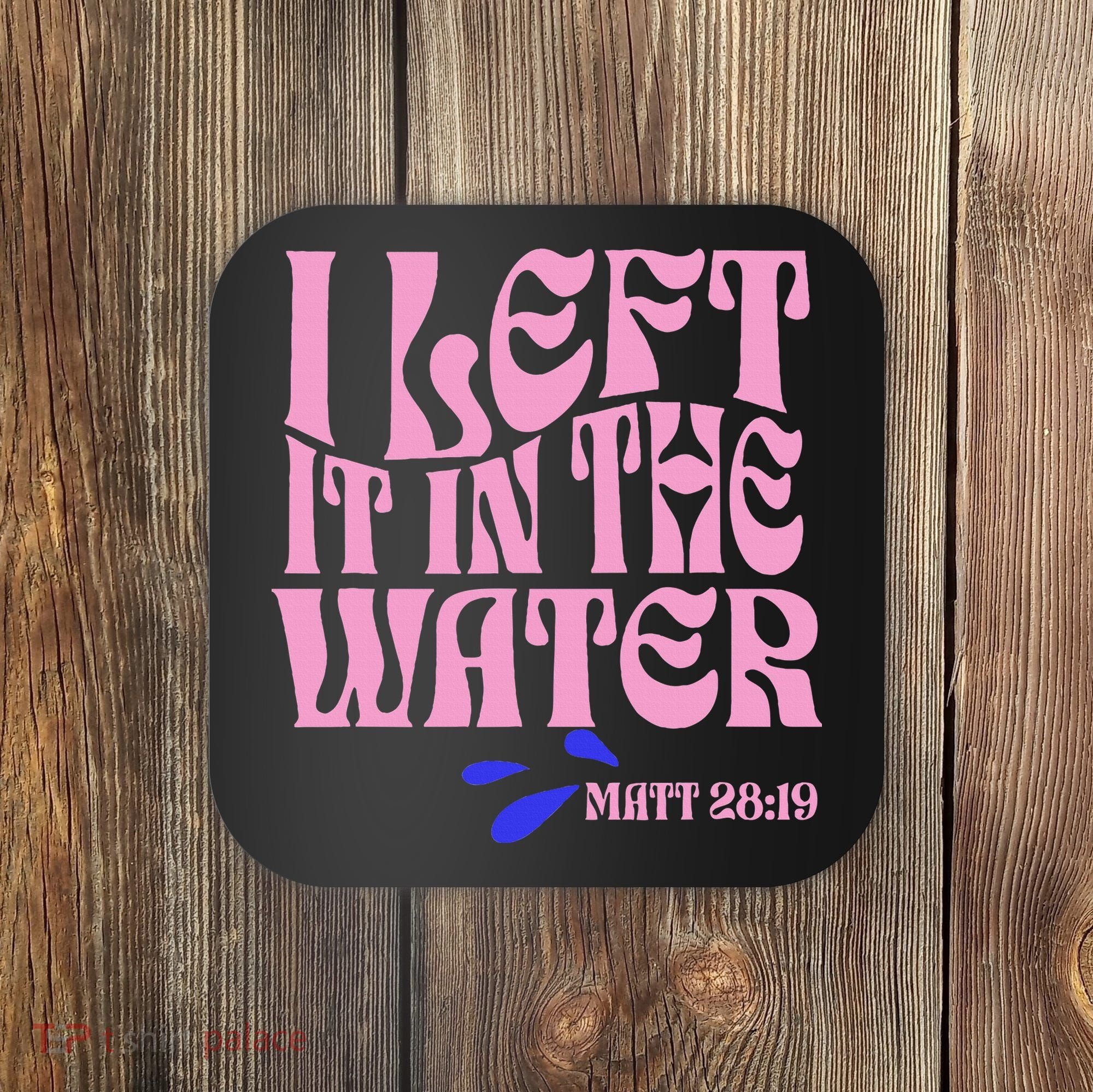 Christian Baptism I Left It In The Water Matthew 2819 Coaster