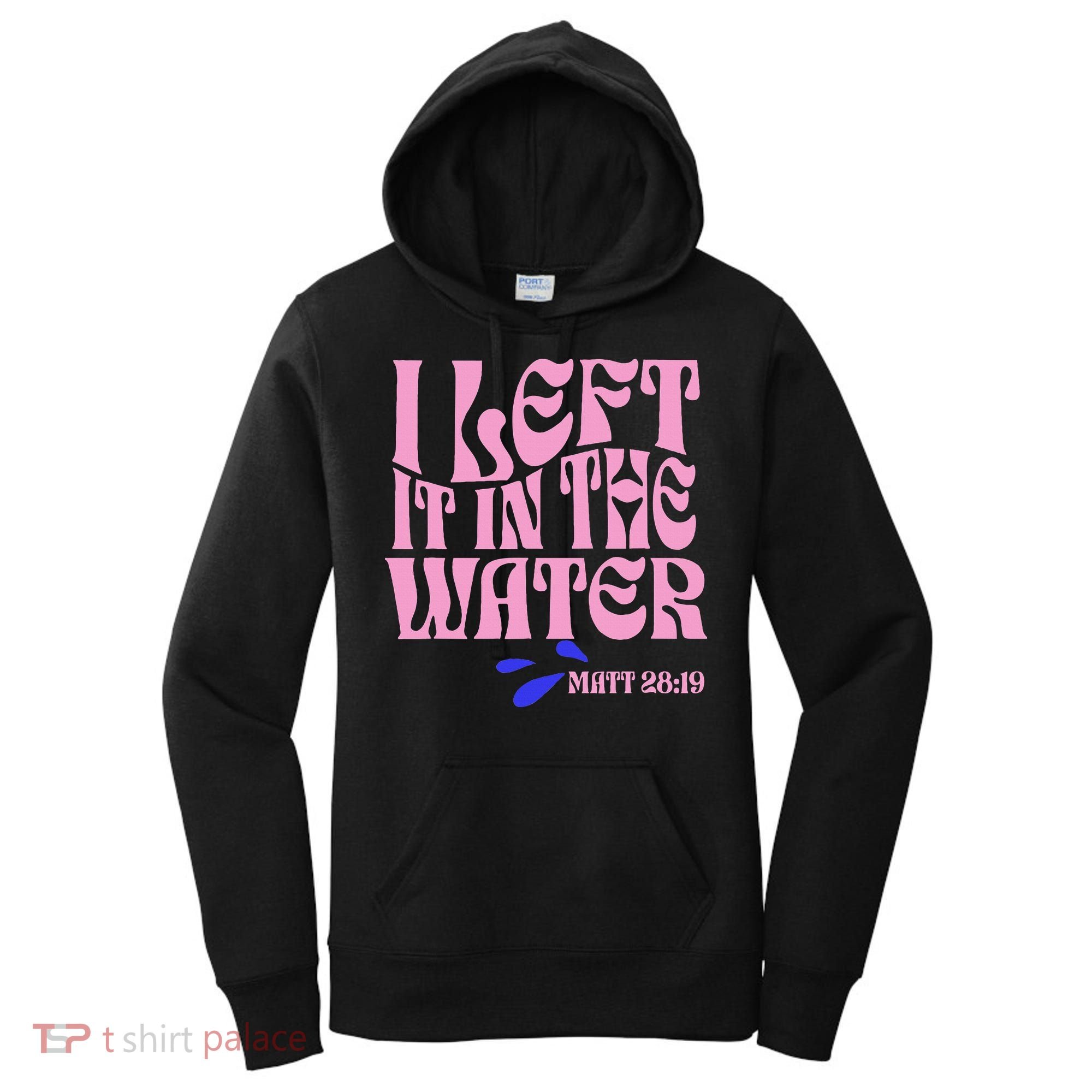 Christian Baptism I Left It In The Water Matthew 2819 Women's Hoodie