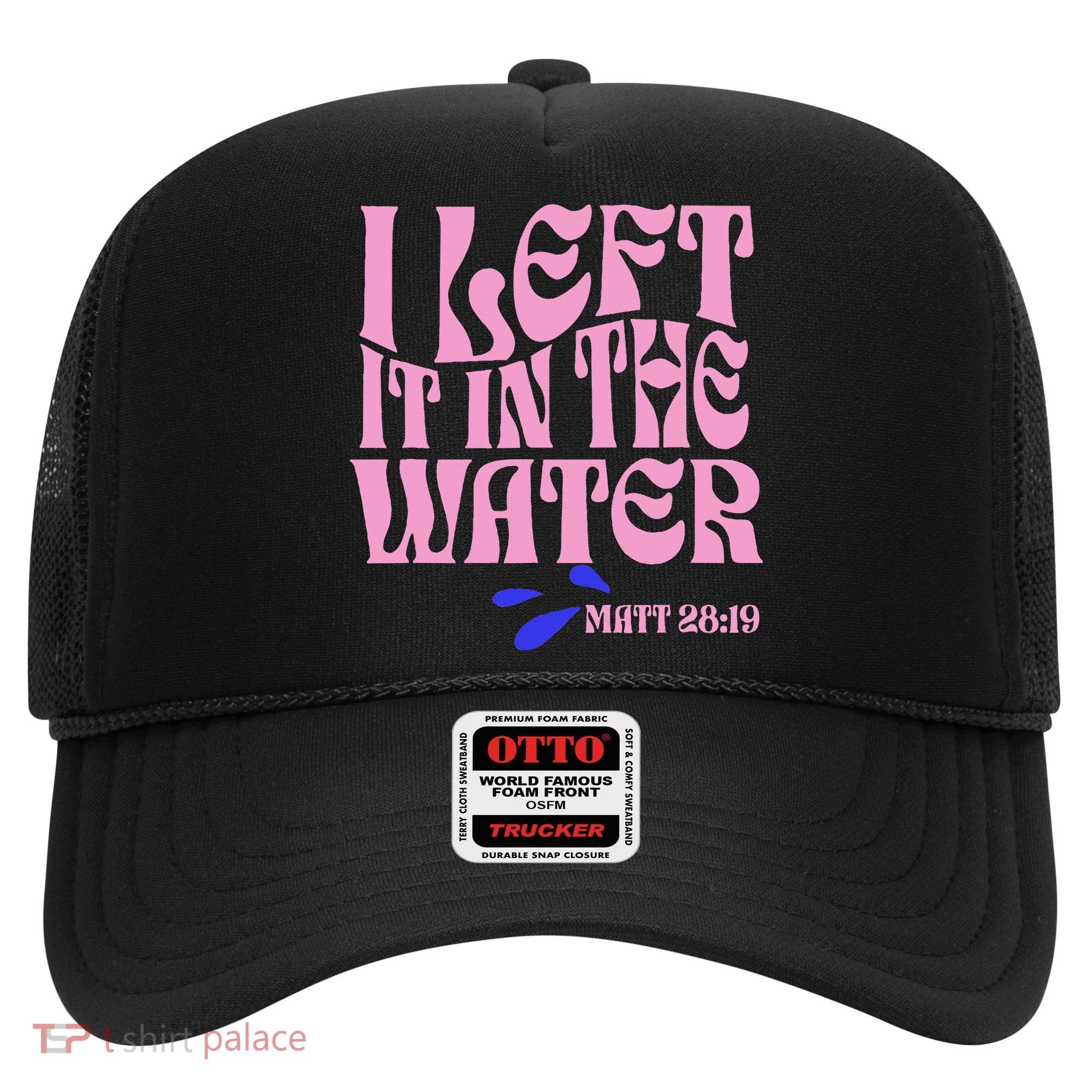 Christian Baptism I Left It In The Water Matthew 2819 Hat