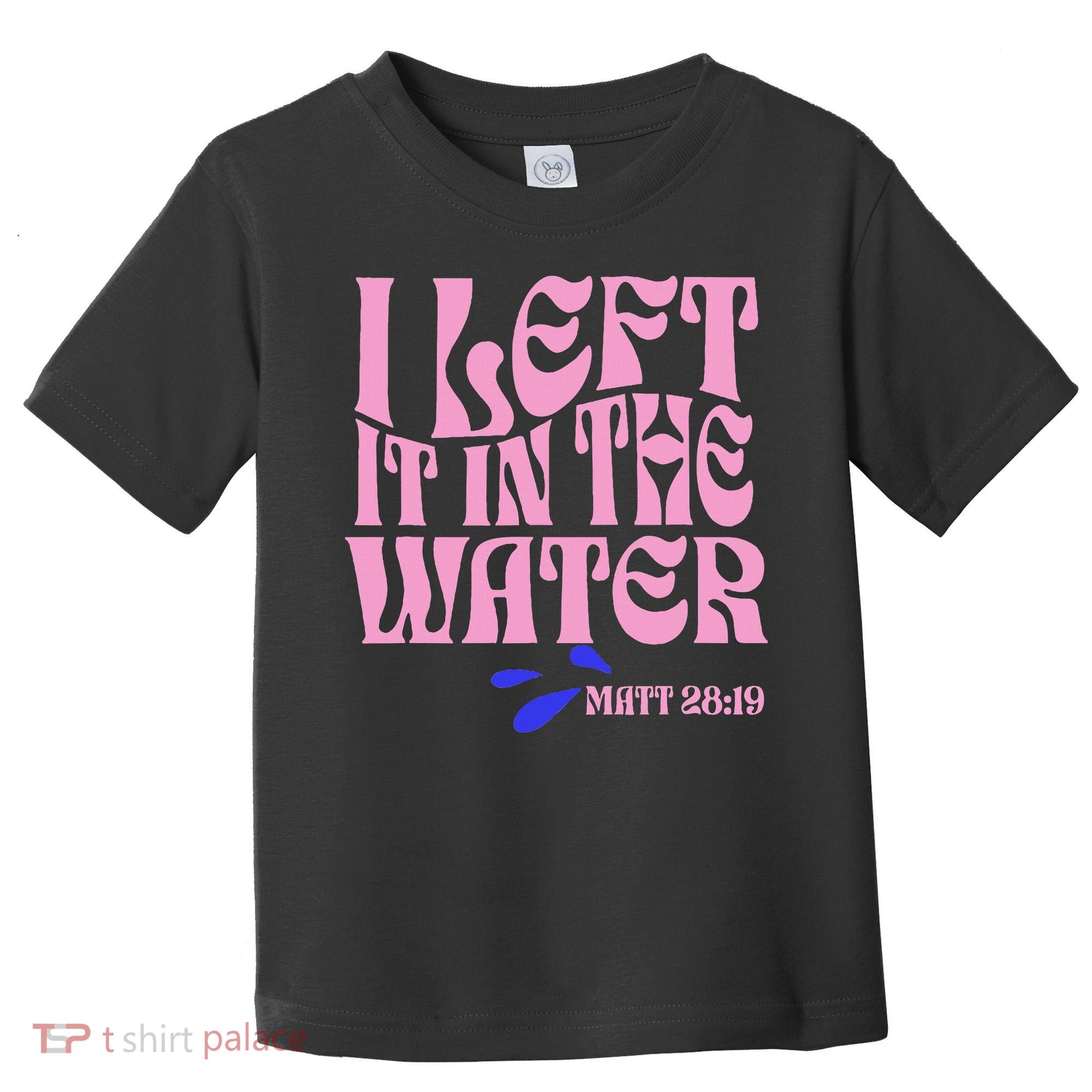 Christian Baptism I Left It In The Water Matthew 2819 Toddler T-Shirt