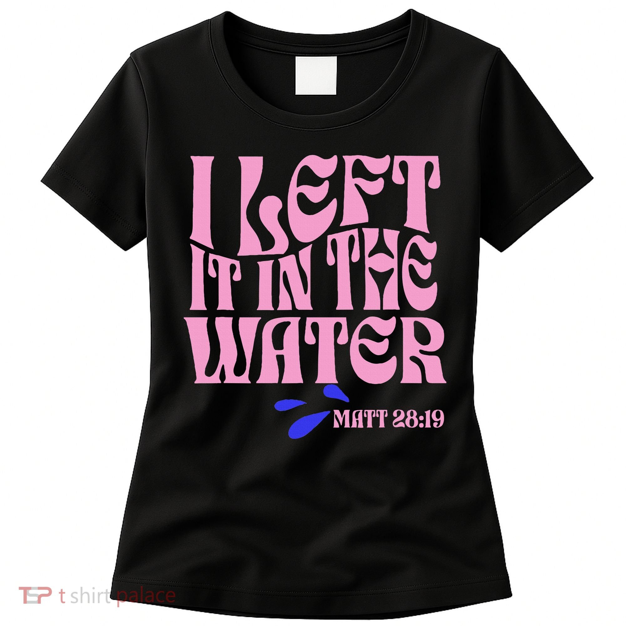 Christian Baptism I Left It In The Water Matthew 2819 Women's T-Shirt