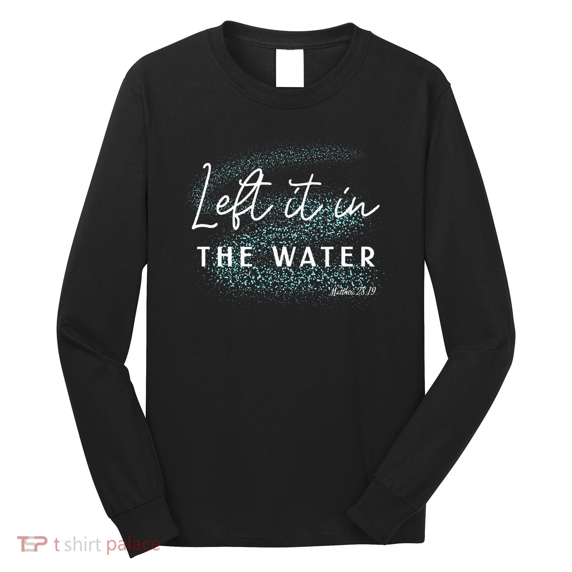 Christian Baptism Left It In The Water Matthew2819 Long Sleeve Shirt