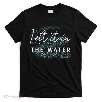 Christian Baptism Left It In The Water Matthew2819 T-Shirt