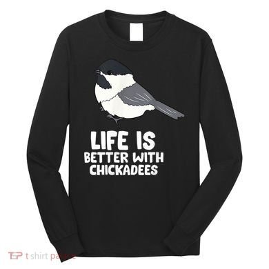 Chickadee Bird Life Is Better With Blackcapped Chickadees Long Sleeve Shirt