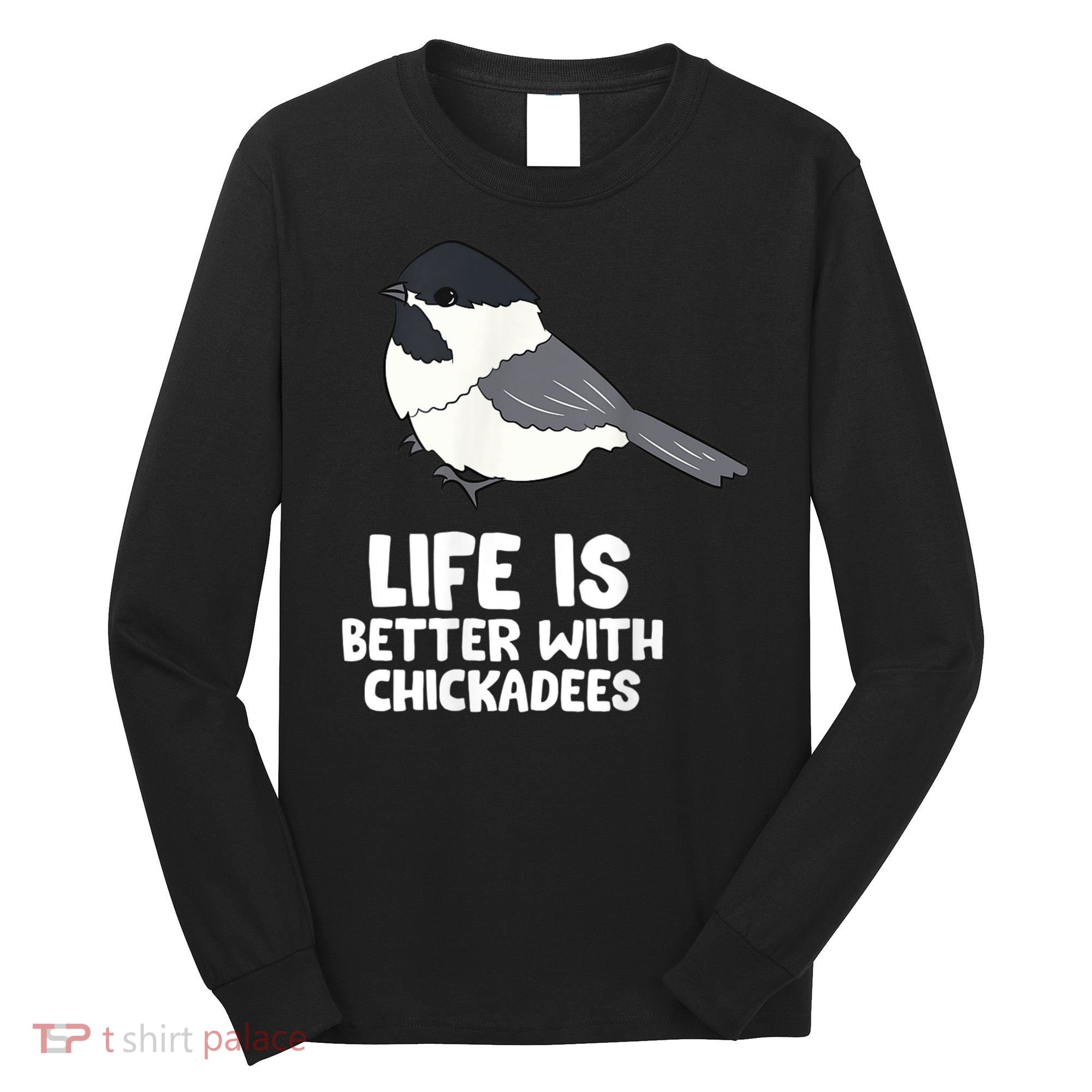 Chickadee Bird Life Is Better With Blackcapped Chickadees Long Sleeve Shirt