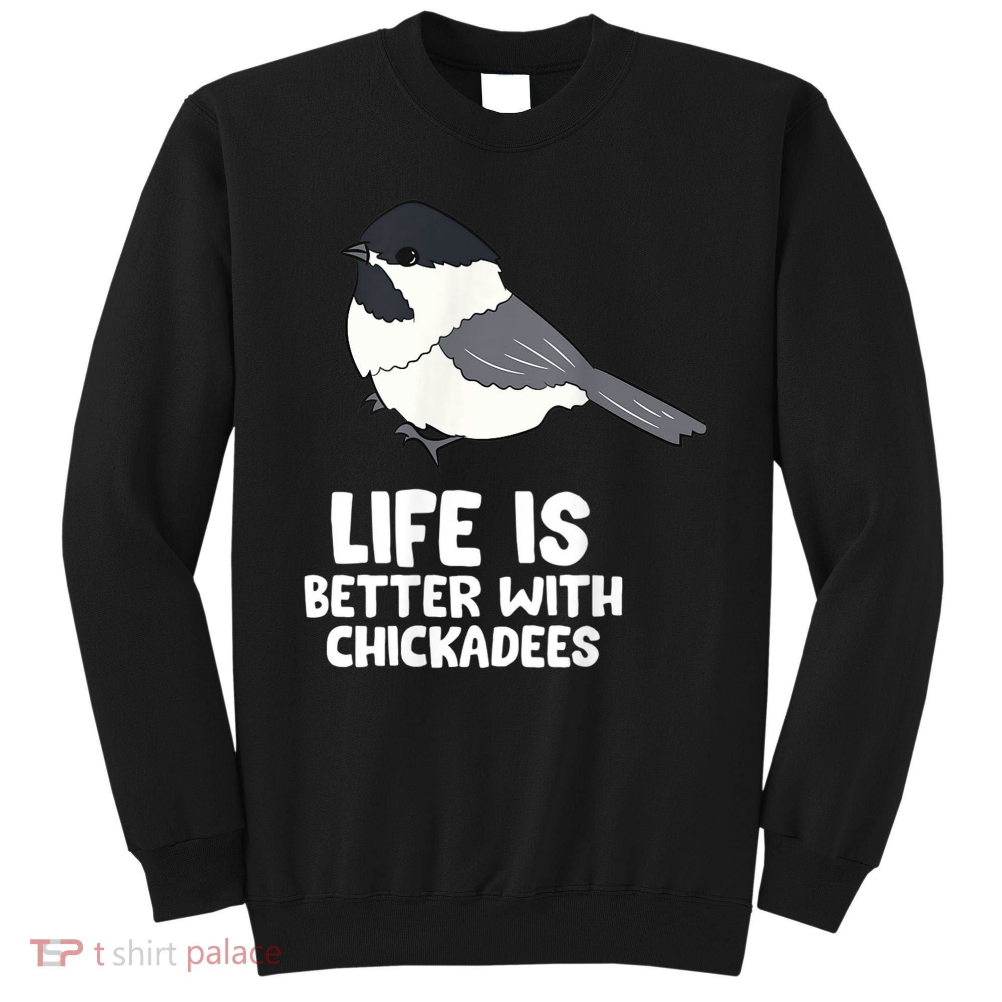 Chickadee Bird Life Is Better With Blackcapped Chickadees Sweatshirt