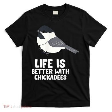 Chickadee Bird Life Is Better With Blackcapped Chickadees T-Shirt