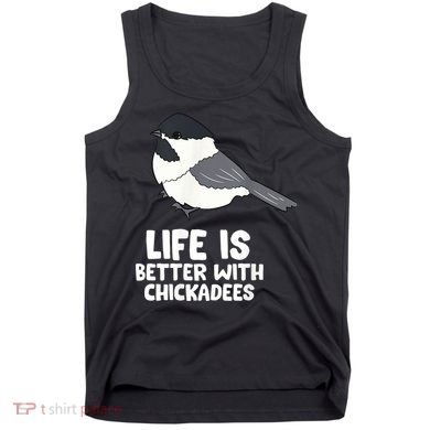Chickadee Bird Life Is Better With Blackcapped Chickadees Tank Top