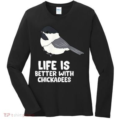 Chickadee Bird Life Is Better With Blackcapped Chickadees Women's Long Sleeve Shirt