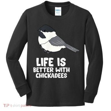 Chickadee Bird Life Is Better With Blackcapped Chickadees Kids Long Sleeve Shirt