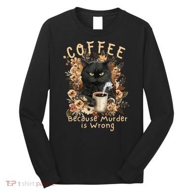 Coffee Because Murder is Wrong Sarcastic Angry Black Cat Long Sleeve Shirt