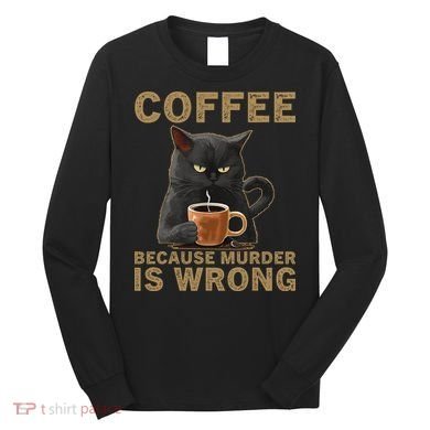 Coffee Because Murder Is Wrong Black Cat Drinking Coffee Mug Long Sleeve Shirt