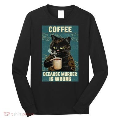 Coffee Because Murder Is Wrong Cool Funny Black Cat Long Sleeve Shirt