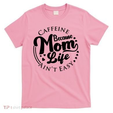Caffeine Because Mom Life Ain't Easy T-Shirt