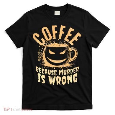 Coffee Because Murder Is Wrong Halloween Caffeinated Lover T-Shirt