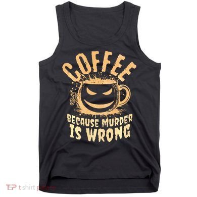 Coffee Because Murder Is Wrong Halloween Caffeinated Lover Tank Top