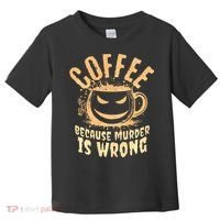 Coffee Because Murder Is Wrong Halloween Caffeinated Lover Toddler T-Shirt thumb 0