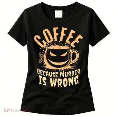 Coffee Because Murder Is Wrong Halloween Caffeinated Lover Women's T-Shirt