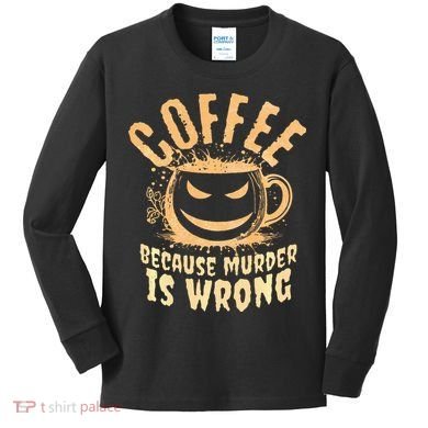 Coffee Because Murder Is Wrong Halloween Caffeinated Lover Kids Long Sleeve Shirt