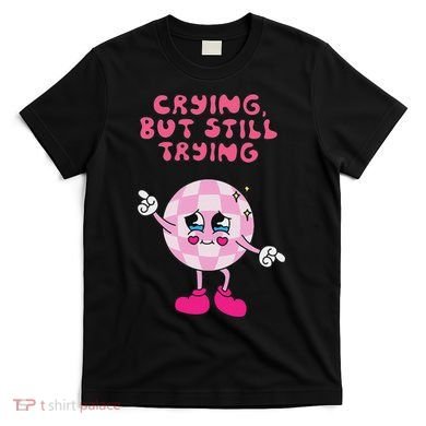 Crying But Still Trying Apparel T-Shirt