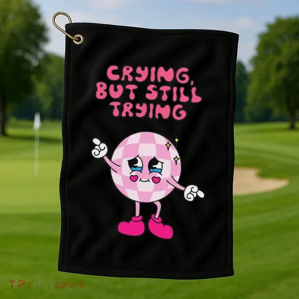 Crying But Still Trying Apparel Golf Towel