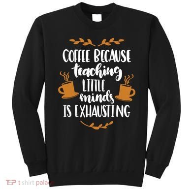 Coffee Because Teaching Little Minds Is Exhausting Sweatshirt