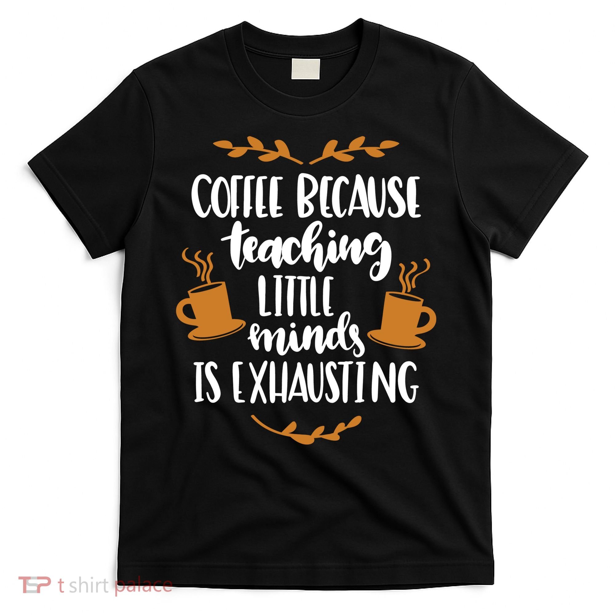Coffee Because Teaching Little Minds Is Exhausting T-Shirt