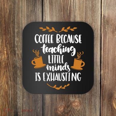 Coffee Because Teaching Little Minds Is Exhausting Coaster