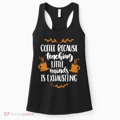 Coffee Because Teaching Little Minds Is Exhausting Women's Tank Top