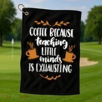 Coffee Because Teaching Little Minds Is Exhausting Golf Towel thumb 1