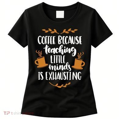 Coffee Because Teaching Little Minds Is Exhausting Women's T-Shirt