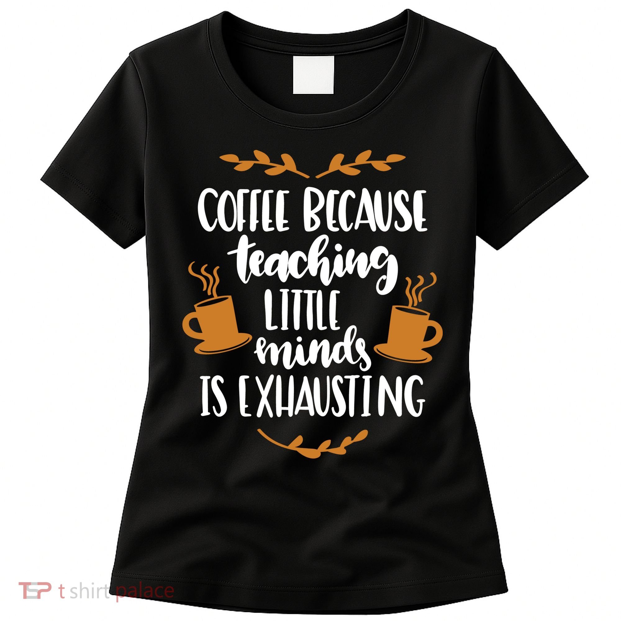 Coffee Because Teaching Little Minds Is Exhausting Women's T-Shirt
