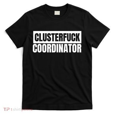 Clusterfuck Coordinator Boss Manager Dads Moms Funny Chaos T-Shirt