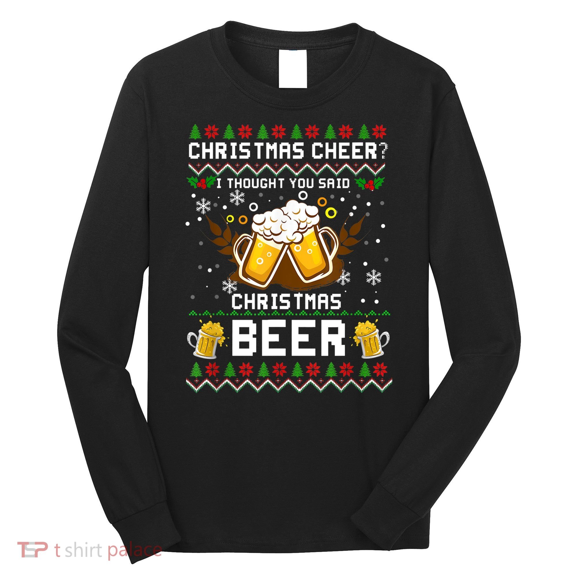 Christmas Cheer I Thought You Said Christmas Beer Xmas UGLY TShirt Long Sleeve Shirt